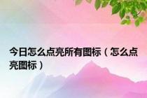 今日怎么点亮所有图标（怎么点亮图标）