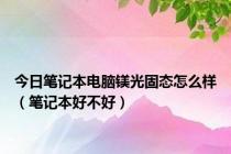 今日笔记本电脑镁光固态怎么样（笔记本好不好）