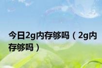 今日2g内存够吗（2g内存够吗）