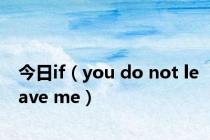 今日if（you do not leave me）