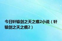 今日轩辕剑之天之痕2小说（轩辕剑之天之痕2）