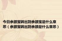 今日余额宝转出到余额宝是什么意思（余额宝转出到余额是什么意思）