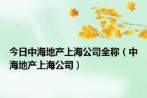 今日中海地产上海公司全称（中海地产上海公司）