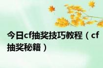 今日cf抽奖技巧教程（cf抽奖秘籍）