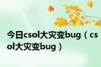 今日csol大灾变bug（csol大灾变bug）