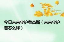 今日未来守护者杰斯（未来守护者怎么样）