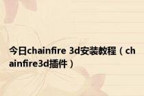 今日chainfire 3d安装教程（chainfire3d插件）