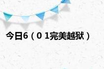 今日6（0 1完美越狱）