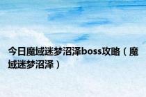 今日魔域迷梦沼泽boss攻略（魔域迷梦沼泽）