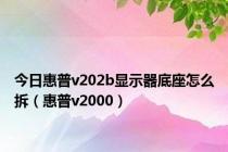 今日惠普v202b显示器底座怎么拆（惠普v2000）