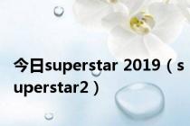 今日superstar 2019（superstar2）