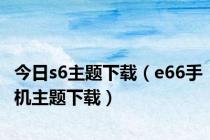 今日s6主题下载（e66手机主题下载）