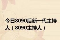 今日8090后新一代主持人（8090主持人）