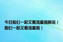 今日我们一起又看流星雨解说（我们一起又看流星雨）