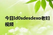 今日Id0sdesdexo老妇视频