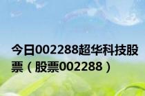 今日002288超华科技股票（股票002288）