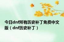 今日dnf所有历史补丁免费中文版（dnf历史补丁）