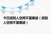 今日进别人空间不留痕迹（进别人空间不留痕迹）