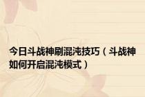 今日斗战神刷混沌技巧（斗战神如何开启混沌模式）