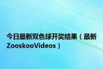 今日最新双色球开奖结果（最新ZooskooVideos）