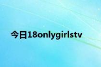 今日18onlygirlstv