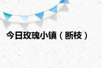 今日玫瑰小镇（断枝）