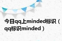 今日qq上minded标识（qq标识minded）