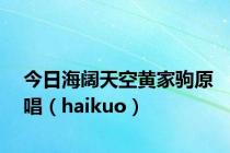 今日海阔天空黄家驹原唱（haikuo）