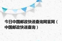 今日中国邮政快递查询网官网（中国邮政快递查询）