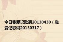 今日我爱记歌词20130430（我爱记歌词20130317）