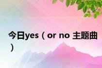 今日yes（or no 主题曲）