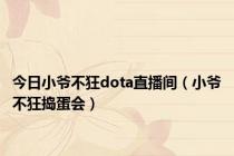 今日小爷不狂dota直播间（小爷不狂捣蛋会）