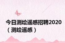 今日测绘遥感招聘2020（测绘遥感）