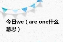 今日we（are one什么意思）