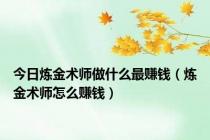 今日炼金术师做什么最赚钱（炼金术师怎么赚钱）