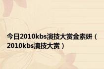 今日2010kbs演技大赏金素妍（2010kbs演技大赏）