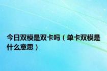 今日双模是双卡吗（单卡双模是什么意思）