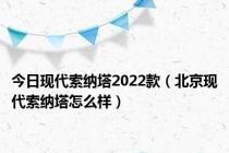 今日现代索纳塔2022款（北京现代索纳塔怎么样）