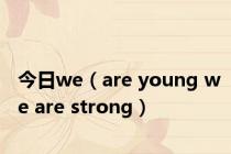 今日we（are young we are strong）