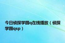 今日侦探学园q在线播放（侦探学园qsp）