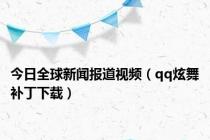 今日全球新闻报道视频（qq炫舞补丁下载）