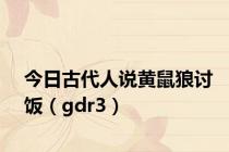 今日古代人说黄鼠狼讨饭（gdr3）