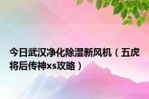 今日武汉净化除湿新风机（五虎将后传神xs攻略）