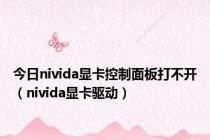 今日nivida显卡控制面板打不开（nivida显卡驱动）