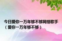 今日爱你一万年够不够网络歌手（爱你一万年够不够）