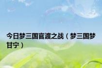 今日梦三国官渡之战（梦三国梦甘宁）