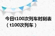 今日t100次列车时刻表（t100次列车）