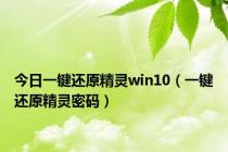 今日一键还原精灵win10（一键还原精灵密码）