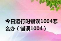 今日运行时错误1004怎么办（错误1004）