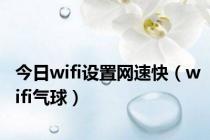 今日wifi设置网速快（wifi气球）